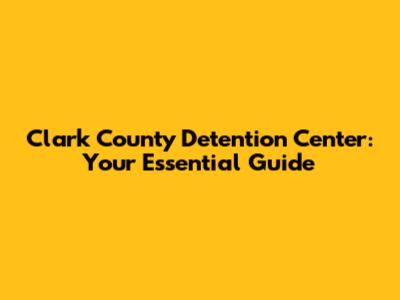 Clark County Detention Center: Your Essential Guide
