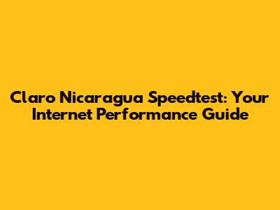 Claro Nicaragua Speedtest: Your Internet Performance Guide