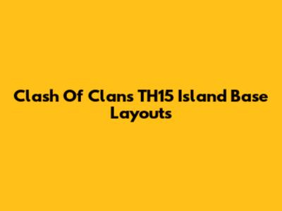Clash Of Clans TH15 Island Base Layouts