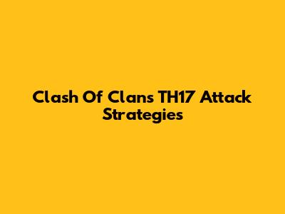 Clash Of Clans TH17 Attack Strategies