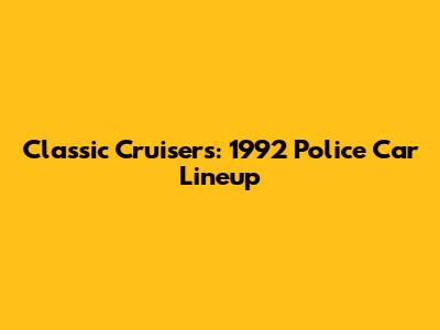 Classic Cruisers: 1992 Police Car Lineup