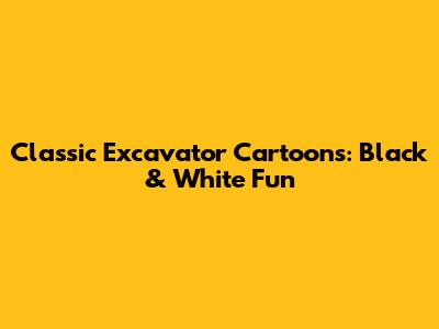 Classic Excavator Cartoons: Black & White Fun