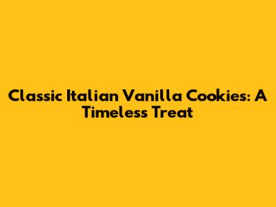 Classic Italian Vanilla Cookies: A Timeless Treat