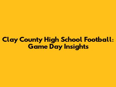 Clay County High School Football: Game Day Insights