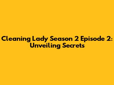 Cleaning Lady Season 2 Episode 2: Unveiling Secrets