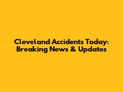 Cleveland Accidents Today: Breaking News & Updates