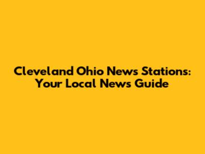 Cleveland Ohio News Stations: Your Local News Guide