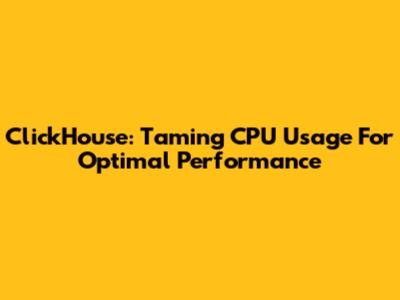 ClickHouse: Taming CPU Usage For Optimal Performance