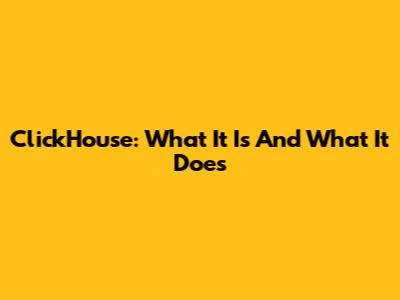 ClickHouse: What It Is And What It Does