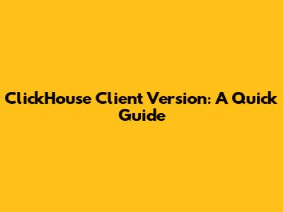 ClickHouse Client Version: A Quick Guide