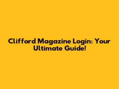 Clifford Magazine Login: Your Ultimate Guide!