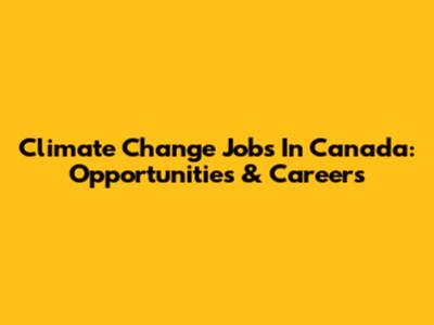 Climate Change Jobs In Canada: Opportunities & Careers