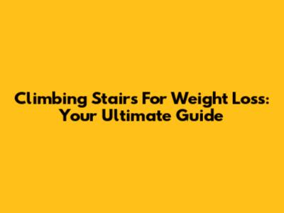 Climbing Stairs For Weight Loss: Your Ultimate Guide