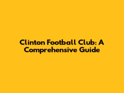 Clinton Football Club: A Comprehensive Guide