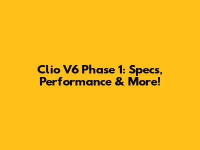 Clio V6 Phase 1: Specs, Performance & More!