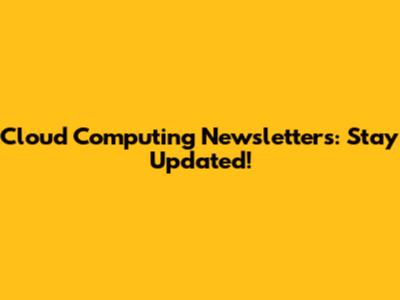 Cloud Computing Newsletters: Stay Updated!
