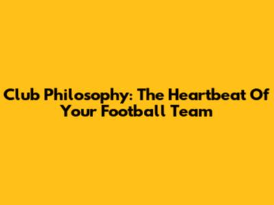 Club Philosophy: The Heartbeat Of Your Football Team