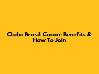 Clube Brasil Cacau: Benefits & How To Join