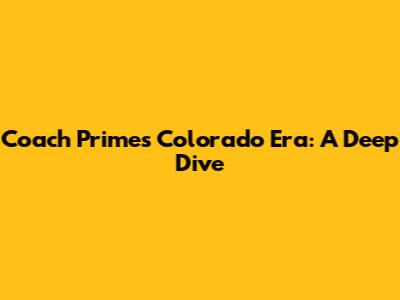 Coach Prime's Colorado Era: A Deep Dive