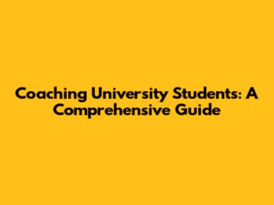 Coaching University Students: A Comprehensive Guide
