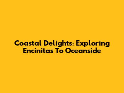 Coastal Delights: Exploring Encinitas To Oceanside