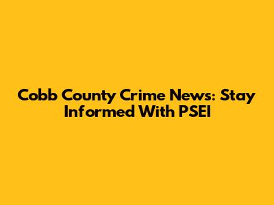 Cobb County Crime News: Stay Informed With PSEI