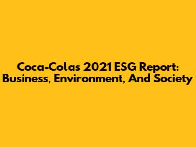 Coca-Cola's 2021 ESG Report: Business, Environment, And Society
