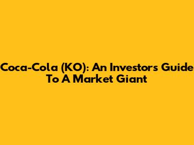 Coca-Cola (KO): An Investor's Guide To A Market Giant