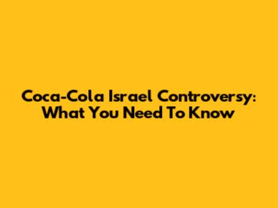 Coca-Cola Israel Controversy: What You Need To Know