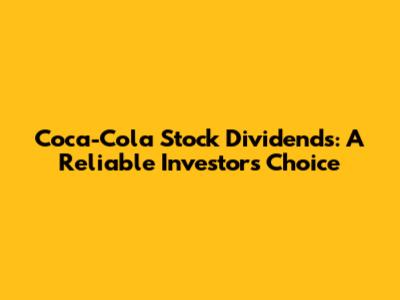 Coca-Cola Stock Dividends: A Reliable Investor's Choice