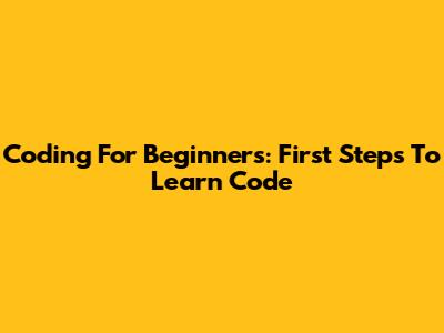 Coding For Beginners: First Steps To Learn Code