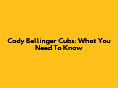 Cody Bellinger Cubs: What You Need To Know