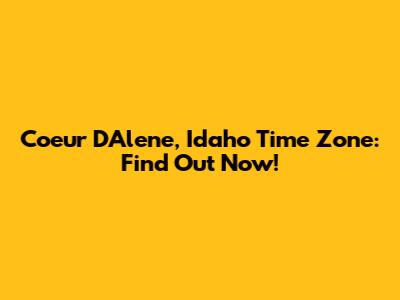 Coeur D'Alene, Idaho Time Zone: Find Out Now!