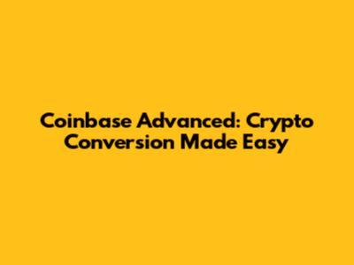 Coinbase Advanced: Crypto Conversion Made Easy