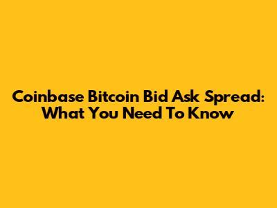 Coinbase Bitcoin Bid Ask Spread: What You Need To Know