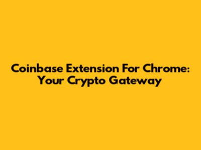 Coinbase Extension For Chrome: Your Crypto Gateway