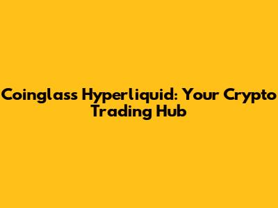 Coinglass Hyperliquid: Your Crypto Trading Hub
