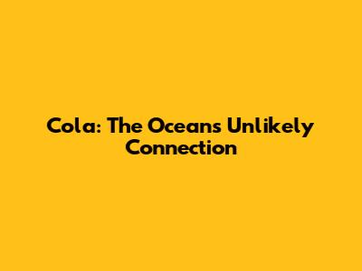 Cola: The Ocean's Unlikely Connection