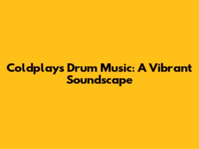Coldplay's Drum Music: A Vibrant Soundscape