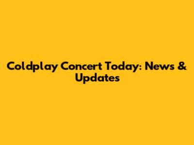Coldplay Concert Today: News & Updates