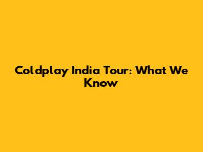 Coldplay India Tour: What We Know