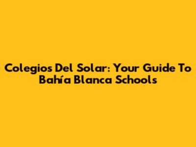 Colegios Del Solar: Your Guide To Bahía Blanca Schools