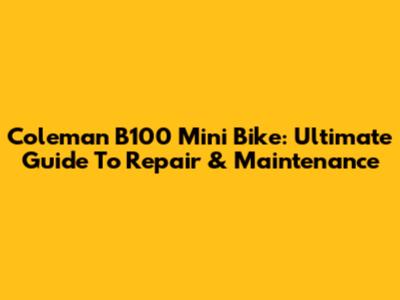 Coleman B100 Mini Bike: Ultimate Guide To Repair & Maintenance