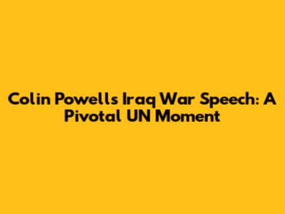 Colin Powell's Iraq War Speech: A Pivotal UN Moment