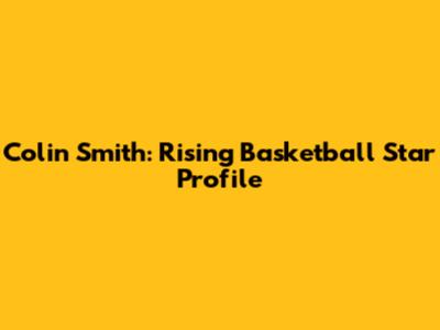 Colin Smith: Rising Basketball Star Profile