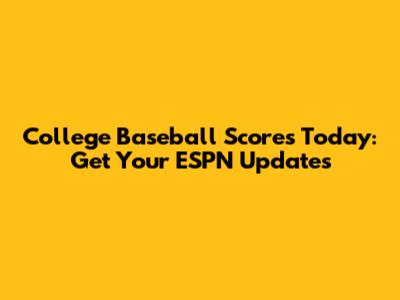 College Baseball Scores Today: Get Your ESPN Updates