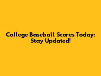 College Baseball Scores Today: Stay Updated!