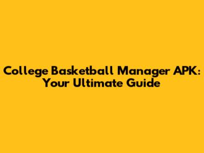 College Basketball Manager APK: Your Ultimate Guide