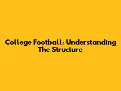 College Football: Understanding The Structure