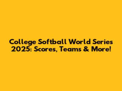 College Softball World Series 2025: Scores, Teams & More!